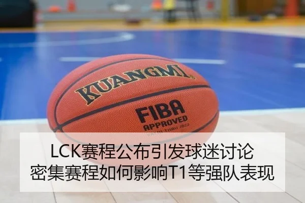 LCK赛程公布引发球迷讨论 密集赛程如何影响T1等强队表现
